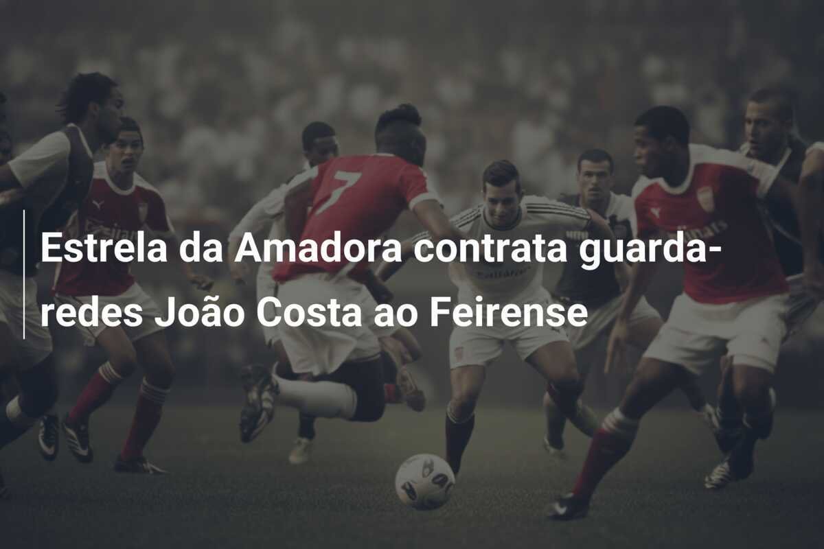 Estrela da Amadora contrata guarda-redes João Costa ao Feirense