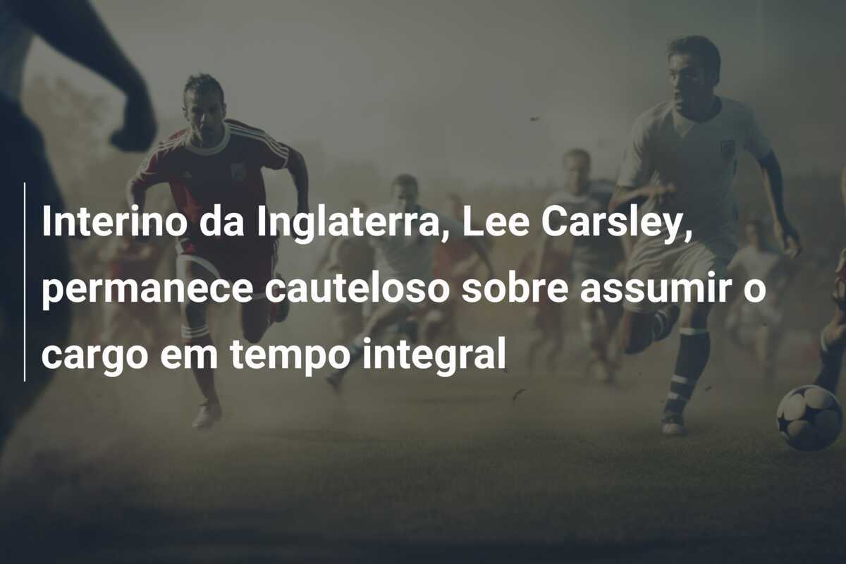 Interino da Inglaterra, Lee Carsley, permanece cauteloso sobre assumir o cargo em tempo integral
