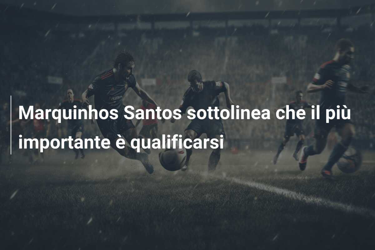 Marquinhos Santos sottolinea che il più importante è qualificarsi