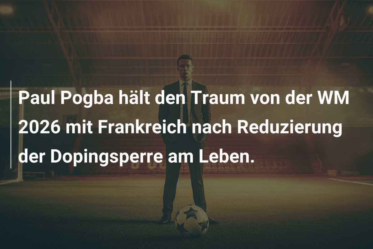 Paul Pogba hält den Traum von der WM 2026 mit Frankreich nach Reduzierung der Dopingsperre am Leben.