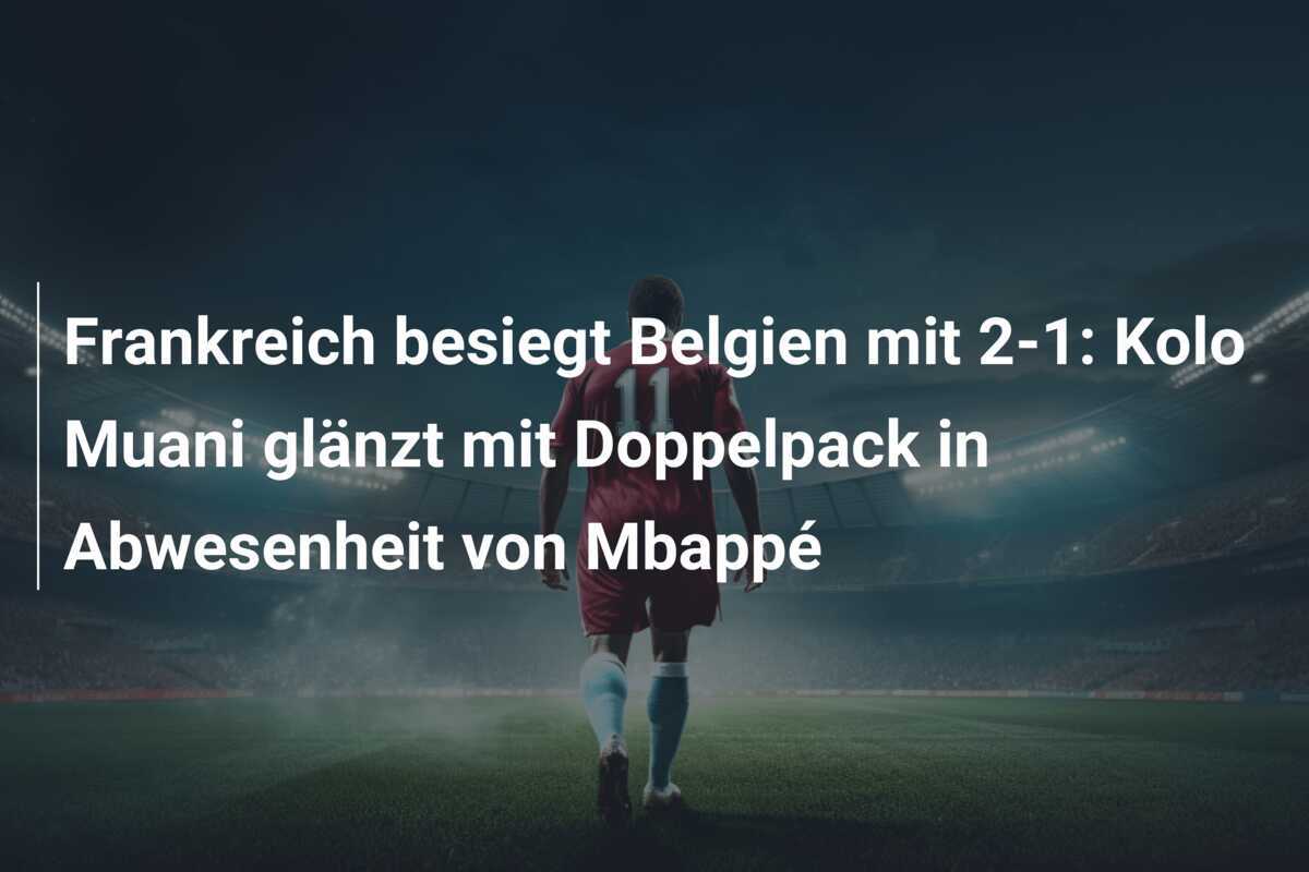 Frankreich besiegt Belgien mit 2-1: Kolo Muani glänzt mit Doppelpack in Abwesenheit von Mbappé