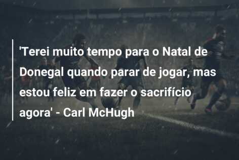 ‘Terei muito tempo para o Natal de Donegal quando parar de jogar, mas estou feliz em fazer o sacrifício agora’ – Carl McHugh