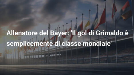Allenatore del Bayer: 'Il gol di Grimaldo è semplicemente di classe mondiale'