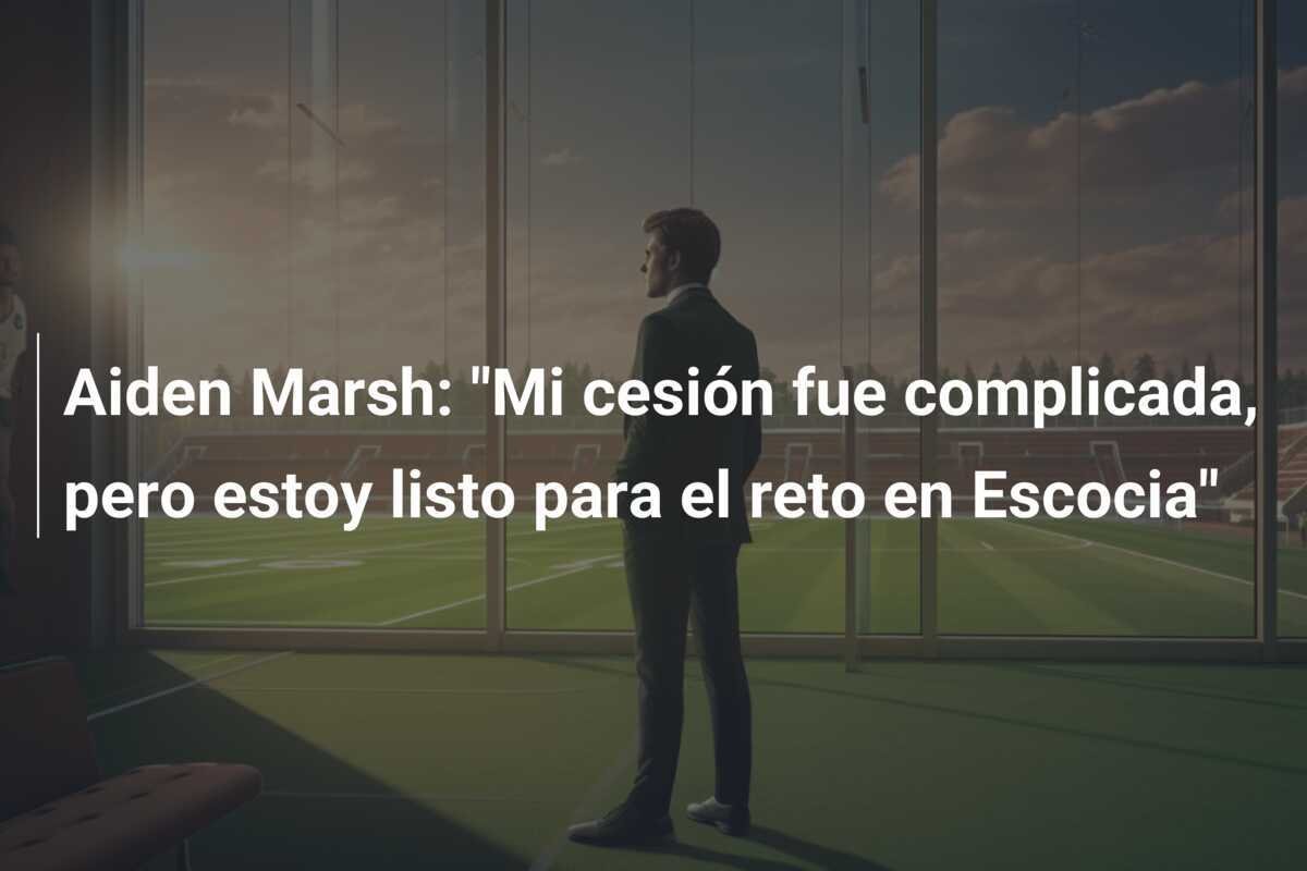 Aiden Marsh: "Mi cesión fue complicada, pero estoy listo para el reto en Escocia"