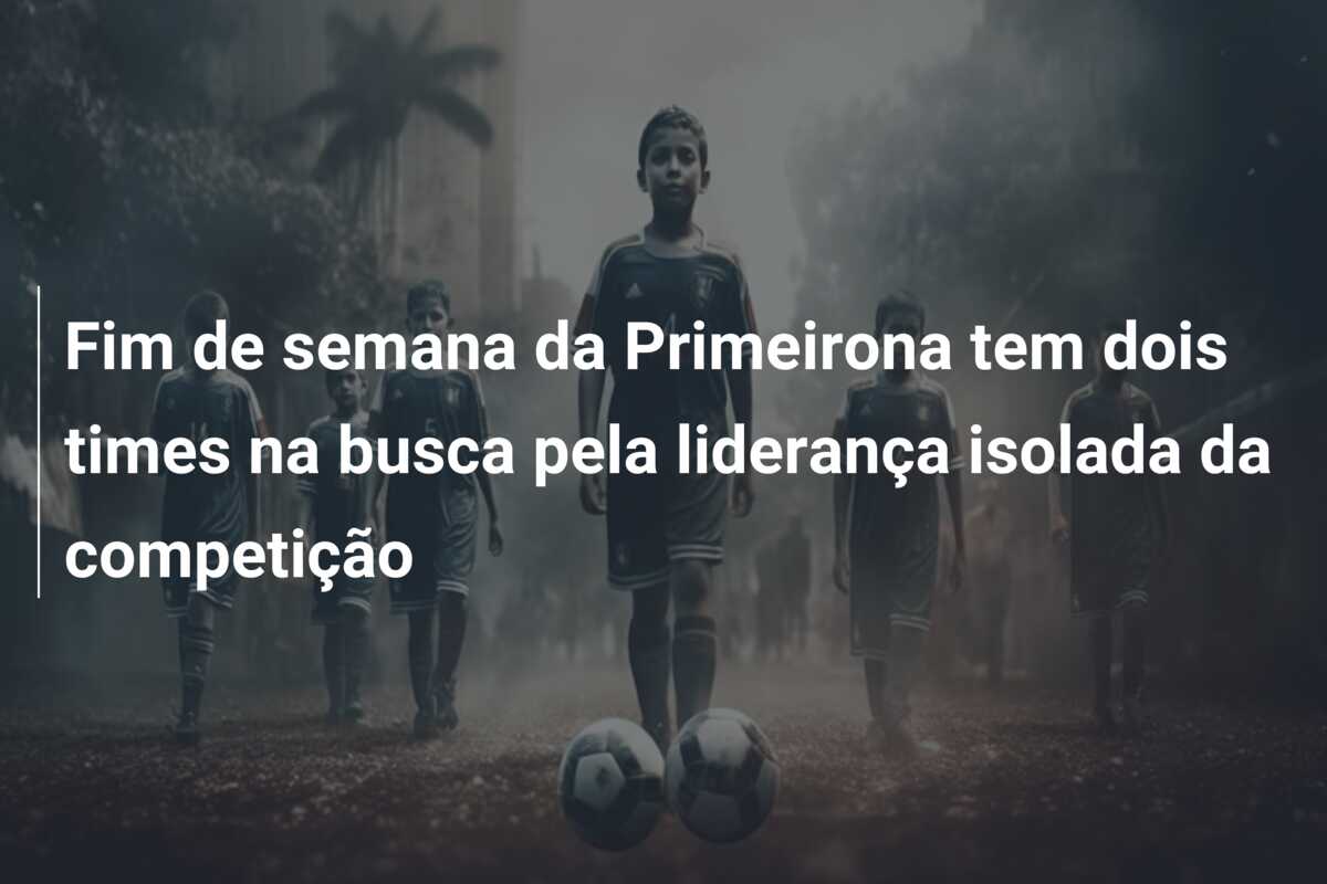 Fim de semana da Primeirona tem dois times na busca pela liderança isolada da competição
