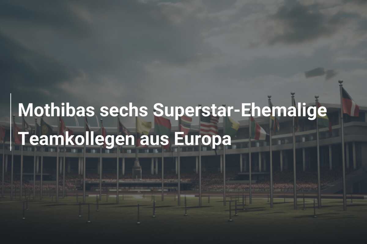 Mothibas sechs Superstar-Ehemalige Teamkollegen aus Europa