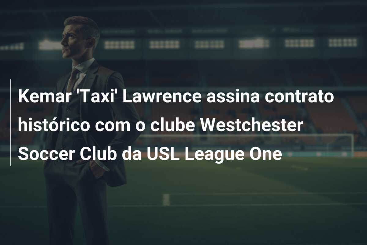 Kemar 'Taxi' Lawrence assina contrato histórico com o clube Westchester Soccer Club da USL League One