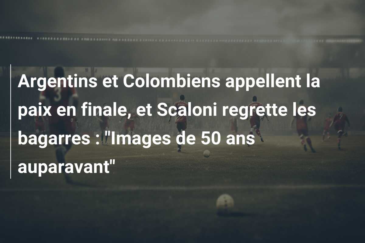 Argentins et Colombiens appellent la paix en finale, et Scaloni regrette les bagarres : “Images de 50 ans auparavant”
