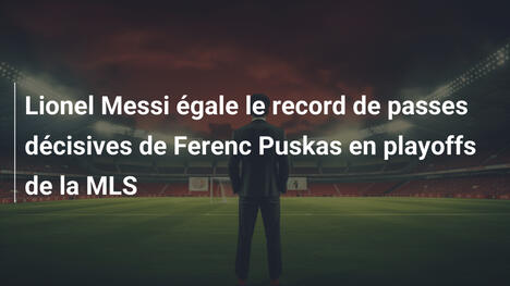 Lionel Messi égale le record de passes décisives de Ferenc Puskas en playoffs de la MLS