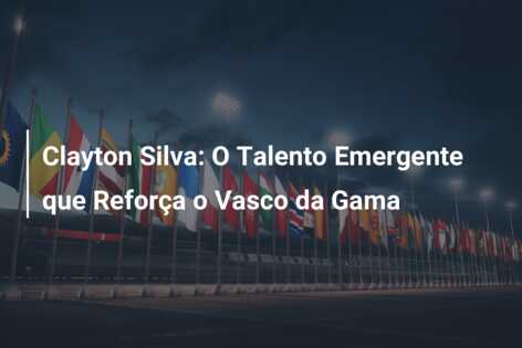 Clayton Silva: O Talento Emergente que Reforça o Vasco da Gama