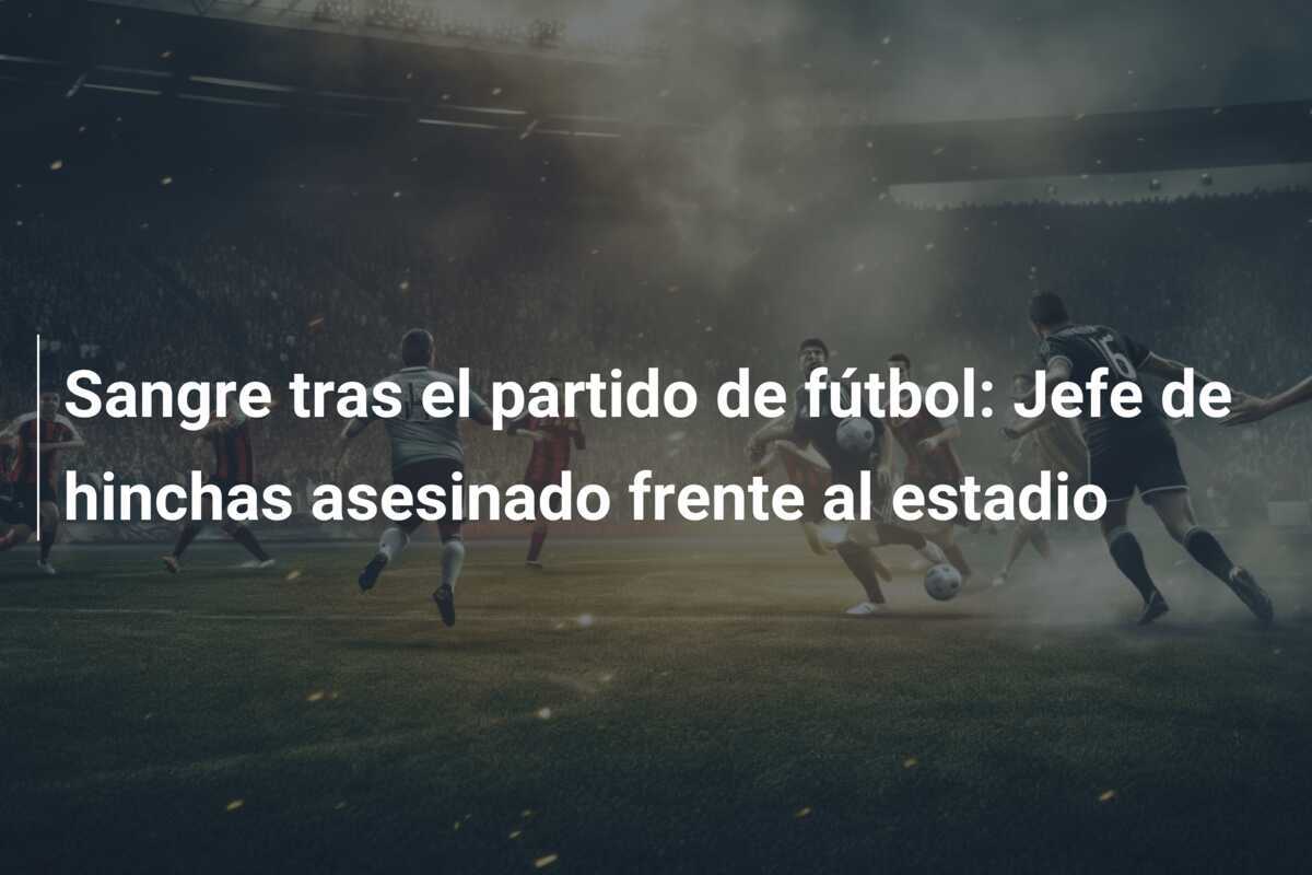 Sangre tras el partido de fútbol: Jefe de hinchas asesinado frente al estadio