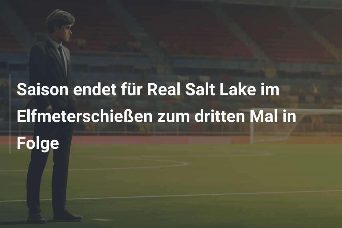 Saison endet für Real Salt Lake im Elfmeterschießen zum dritten Mal in Folge