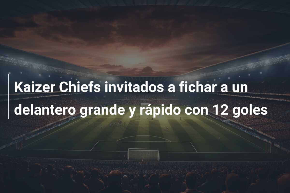 Kaizer Chiefs invitados a fichar a un delantero grande y rápido con 12 goles