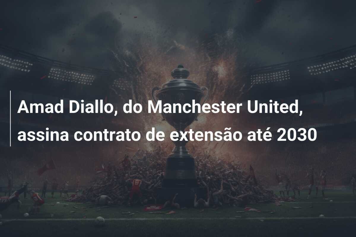 Amad Diallo, do Manchester United, assina contrato de extensão até 2030