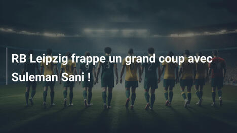 RB Leipzig frappe un grand coup avec Suleman Sani !