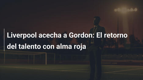 Liverpool acecha a Gordon: El retorno del talento con alma roja