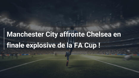 Manchester City affronte Chelsea en finale explosive de la FA Cup !