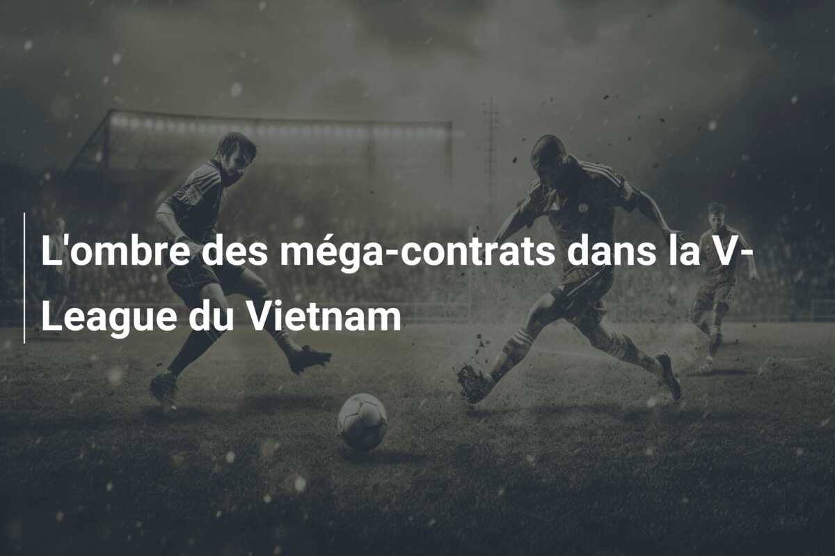 L’ombre des méga-contrats dans la V-League du Vietnam