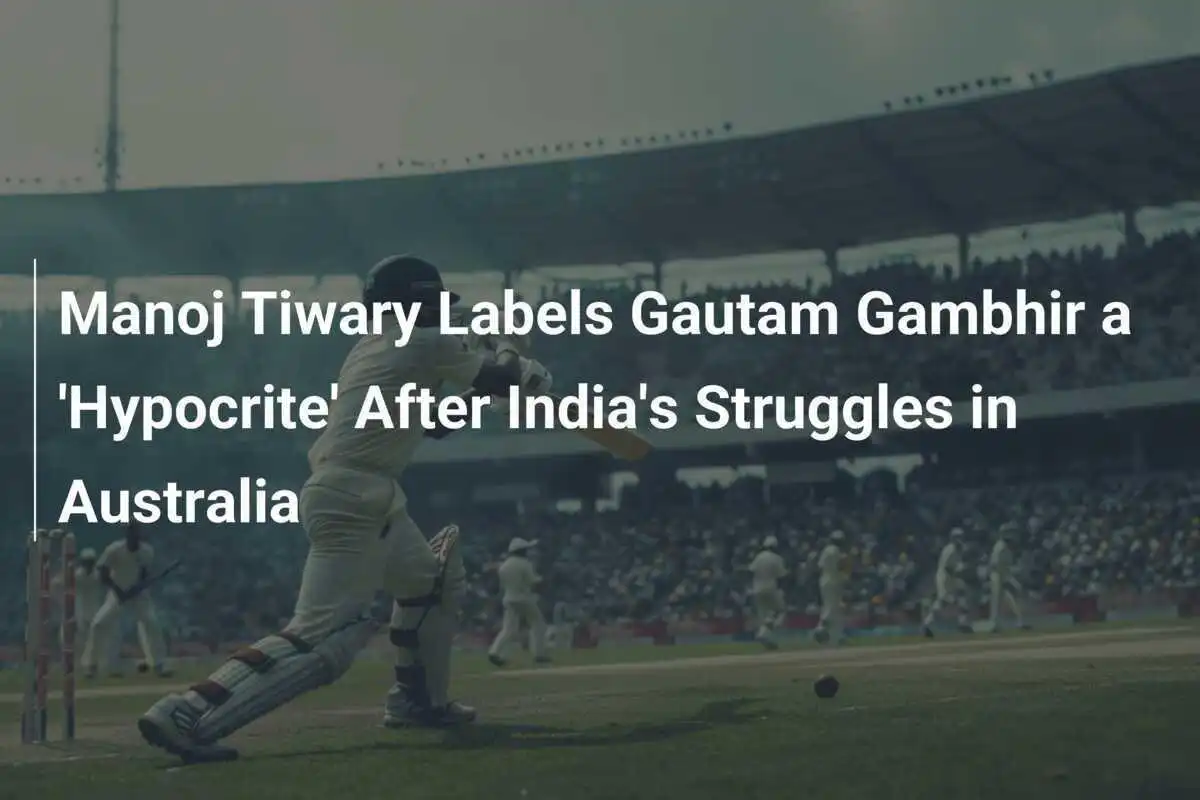 Manoj Tiwary Labels Gautam Gambhir a 'Hypocrite' After India's Struggles in Australia