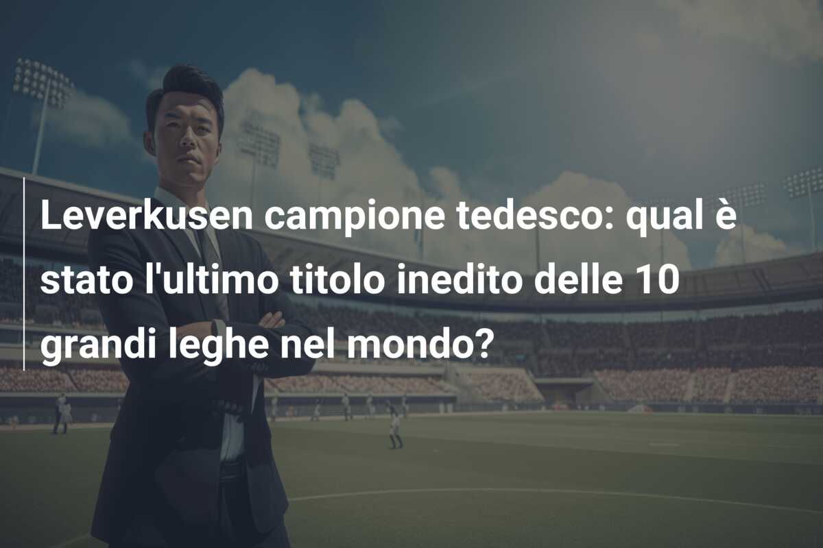 Leverkusen campione tedesco: qual è stato l’ultimo titolo inedito delle 10 grandi leghe nel mondo?