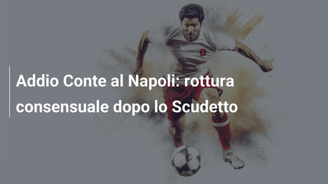 Addio Conte al Napoli: rottura consensuale dopo lo Scudetto
