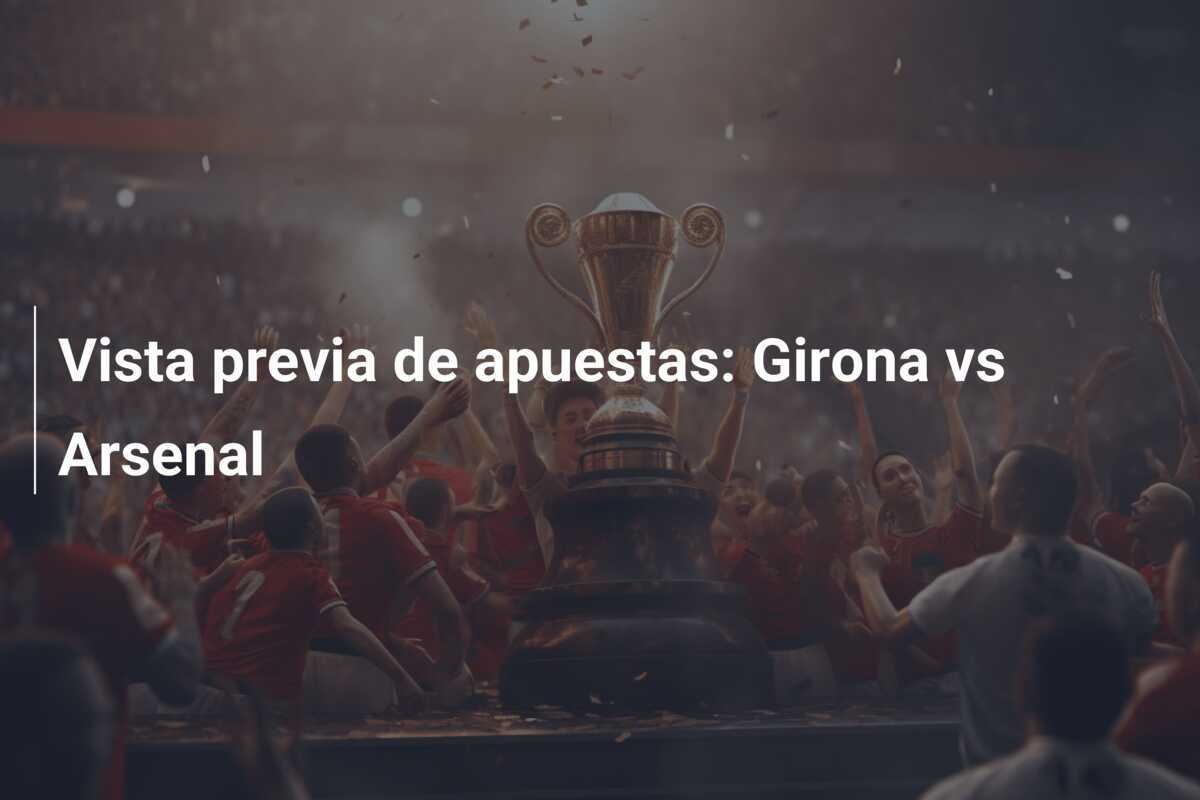 Vista previa de apuestas: Girona vs Arsenal
