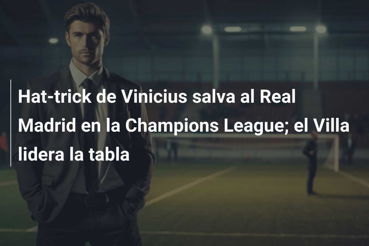 Hat-trick de Vinicius salva al Real Madrid en la Champions League; el Villa lidera la tabla