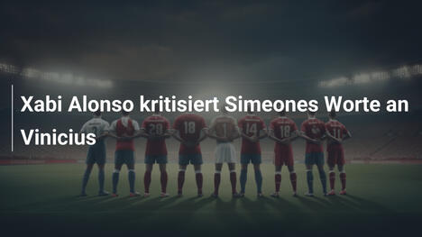 Xabi Alonso kritisiert Simeones Worte an Vinicius