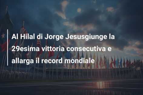 Al Hilal di Jorge Jesusgiunge la 29esima vittoria consecutiva e allarga il record mondiale