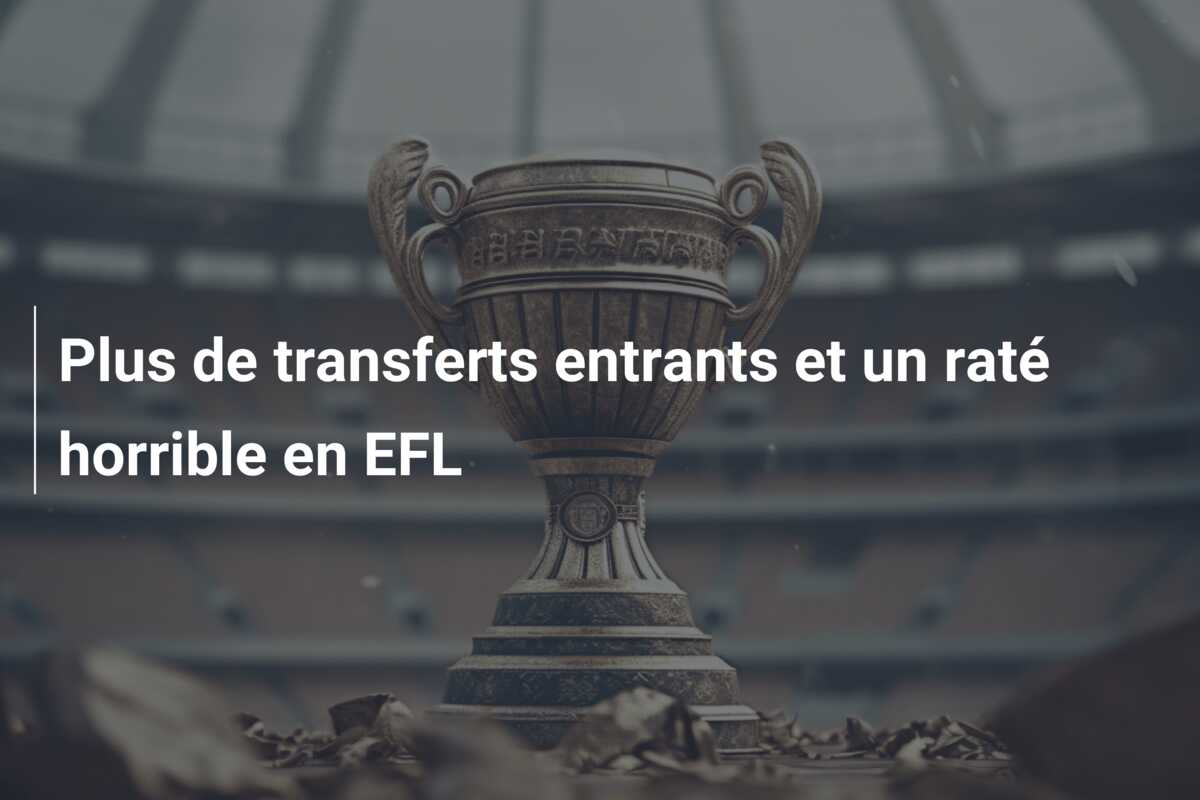 Plus de transferts entrants et un raté horrible en EFL