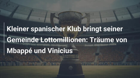 Kleiner spanischer Klub bringt seiner Gemeinde Lottomillionen: Träume von Mbappé und Vinicius