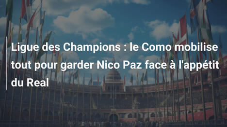 Ligue des Champions : le Como mobilise tout pour garder Nico Paz face à l'appétit du Real