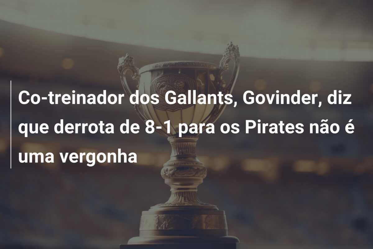 Co-treinador dos Gallants, Govinder, diz que derrota de 8-1 para os Pirates não é uma vergonha
