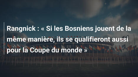 Rangnick : « Si les Bosniens jouent de la même manière, ils se qualifieront aussi pour la Coupe du monde »
