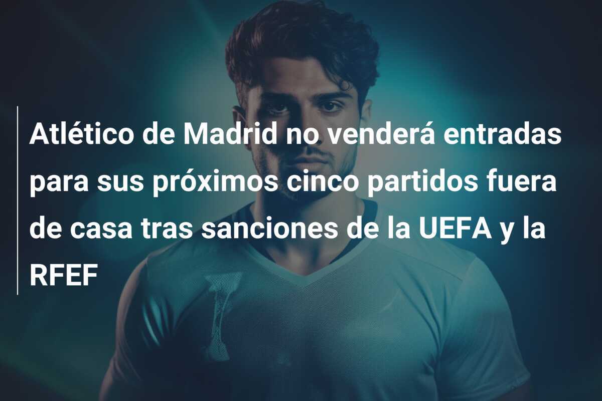 Atlético de Madrid no venderá entradas para sus próximos cinco partidos fuera de casa tras sanciones de la UEFA y la RFEF