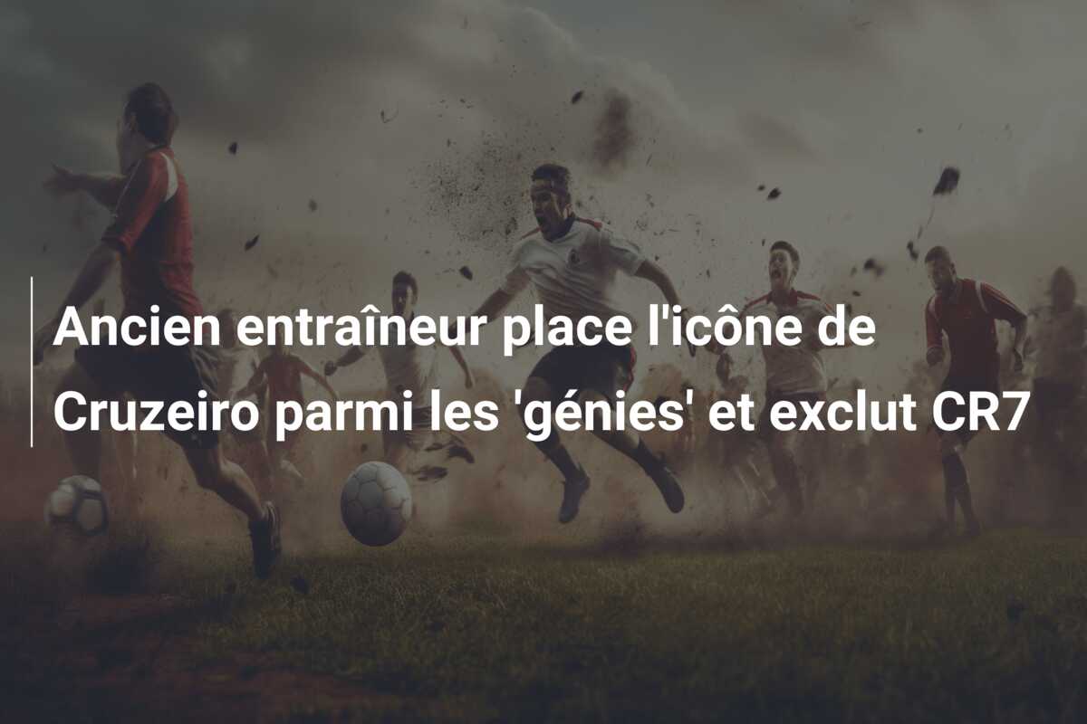 Ancien entraîneur place l’icône de Cruzeiro parmi les ‘génies’ et exclut CR7
