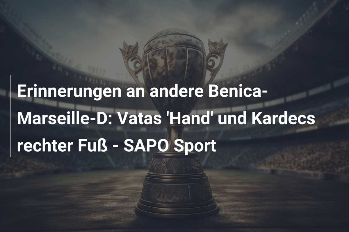 Erinnerungen an andere Benica-Marseille-D: Vatas ‘Hand’ und Kardecs rechter Fuß – SAPO Sport