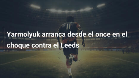 Yarmolyuk arranca desde el once en el choque contra el Leeds