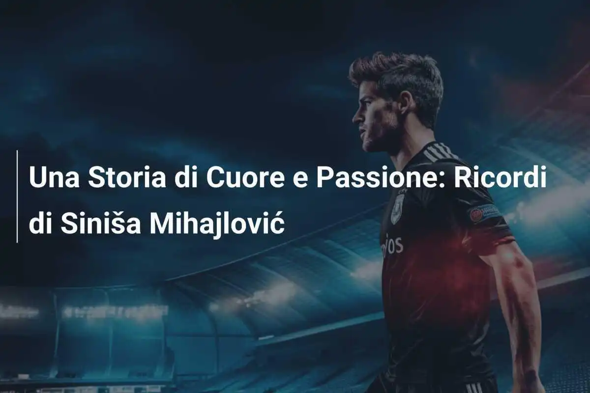 Una Storia di Cuore e Passione: Ricordi di Siniša Mihajlović