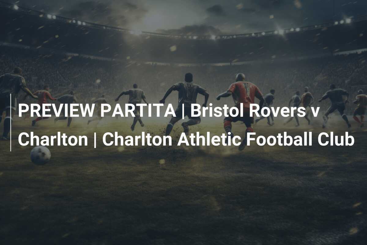 PREVIEW PARTITA | Bristol Rovers v Charlton | Charlton Athletic Football Club