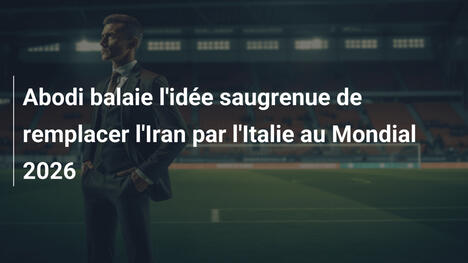 Abodi balaie l'idée saugrenue de remplacer l'Iran par l'Italie au Mondial 2026