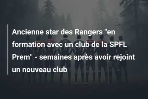 Ancienne star des Rangers “en formation avec un club de la SPFL Prem” – semaines après avoir rejoint un nouveau club