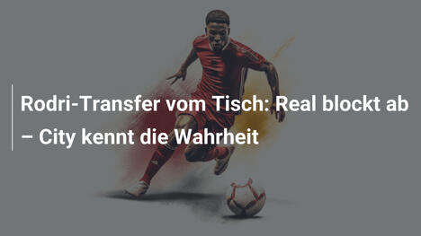 Rodri-Transfer vom Tisch: Real blockt ab – City kennt die Wahrheit