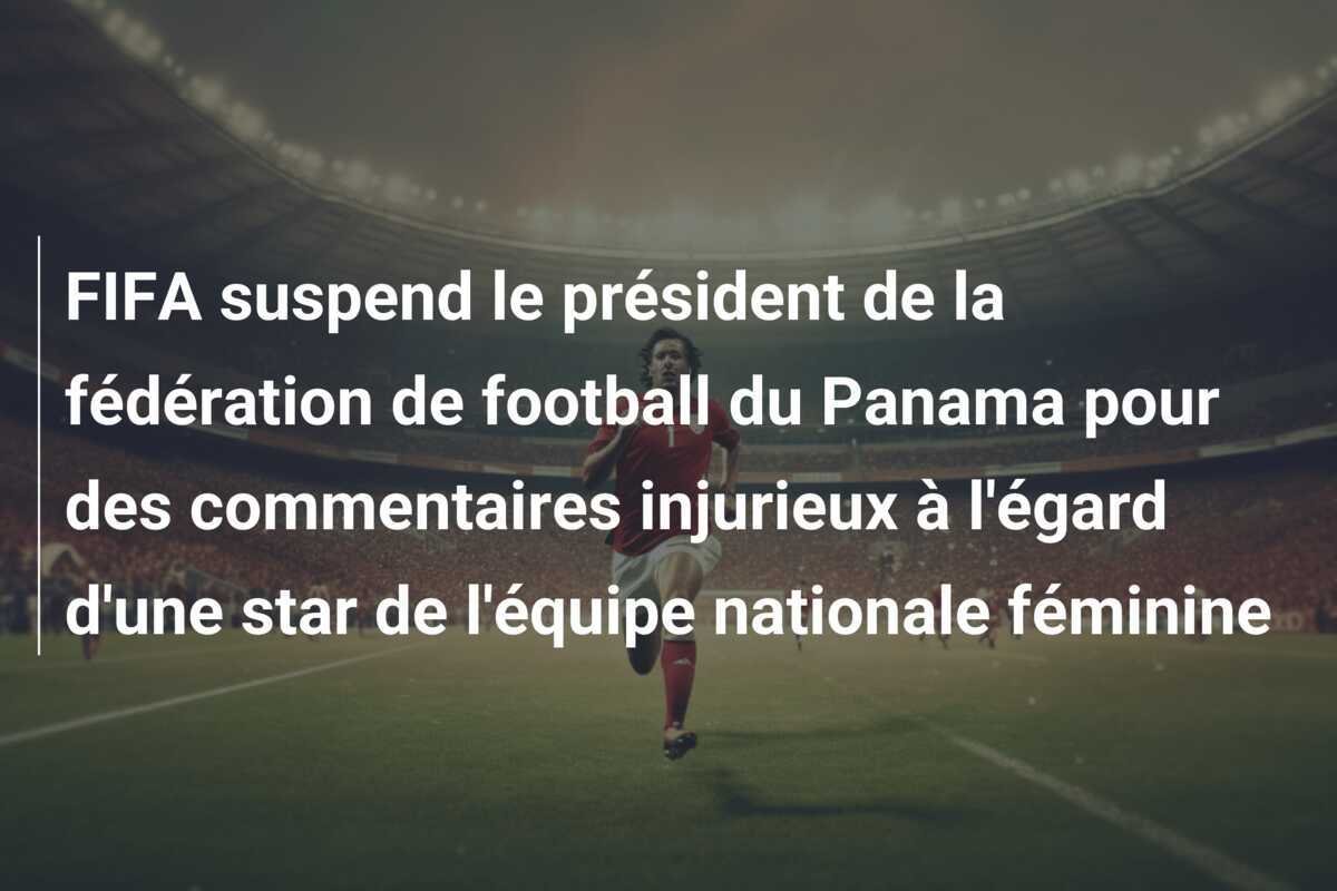 FIFA suspend le président de la fédération de football du Panama pour des commentaires injurieux à l'égard d'une star de l'équipe nationale féminine