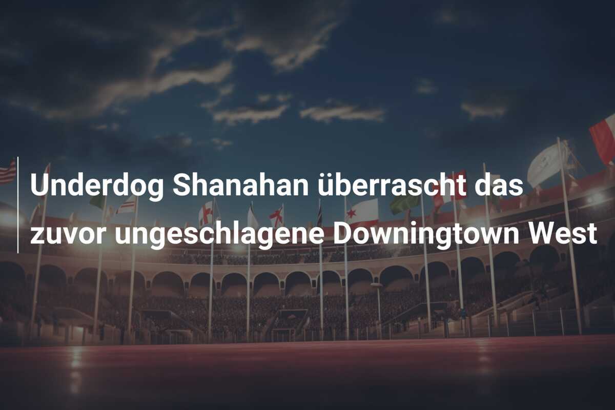 Underdog Shanahan überrascht das zuvor ungeschlagene Downingtown West