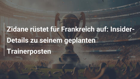 Zidane rüstet für Frankreich auf: Insider-Details zu seinem geplanten Trainerposten