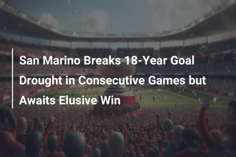 San Marino Breaks 18-Year Goal Drought in Consecutive Games but Awaits Elusive Win