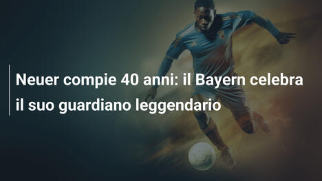 Neuer compie 40 anni: il Bayern celebra il suo guardiano leggendario