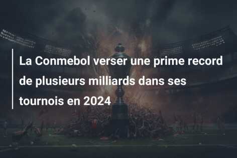 La Conmebol verser une prime record de plusieurs milliards dans ses tournois en 2024
