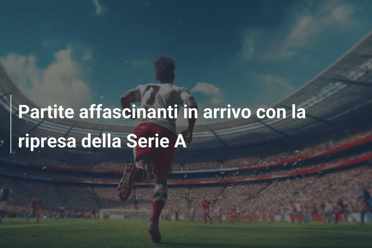Partite affascinanti in arrivo con la ripresa della Serie A